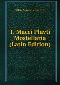 T. Macci Plavti Mostellaria (Latin Edition)