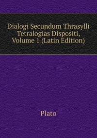 Dialogi Secundum Thrasylli Tetralogias Dispositi, Volume 1 (Latin Edition)