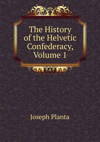 The History of the Helvetic Confederacy, Volume 1