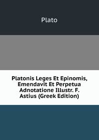 Platonis Leges Et Epinomis, Emendavit Et Perpetua Adnotatione Illustr. F. Astius (Greek Edition)