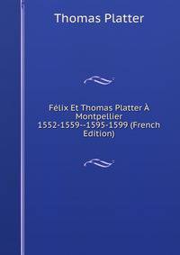 Felix Et Thomas Platter A Montpellier 1552-1559--1595-1599 (French Edition)