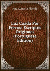 Luz Coada Por Ferros: Escriptos Originaes (Portuguese Edition)