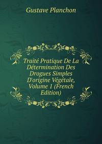 Trait? Pratique De La D?termination Des Drogues Simples D'origine V?g?tale, Volume 1 (French Edition)