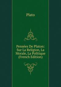 Pensees De Platon: Sur La Religion, La Morale, La Politique (French Edition)