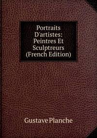 Portraits D'artistes: Peintres Et Sculptreurs (French Edition)