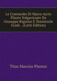 Le Commedie Di Marco Accio Plauto Volgarizzate Da Giuseppe Rigutini E Temistocle Gradi. . (Latin Edition)