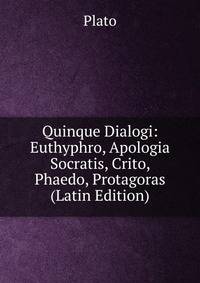 Quinque Dialogi: Euthyphro, Apologia Socratis, Crito, Phaedo, Protagoras (Latin Edition)