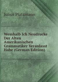 Wesshalb Ich Neudrucke Der Alten Amerikanischen Grammatiker Veranlasst Habe (German Edition)