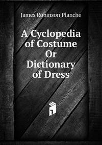 A Cyclopedia of Costume Or Dictionary of Dress
