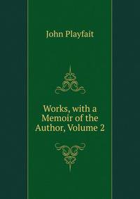 Works, with a Memoir of the Author, Volume 2