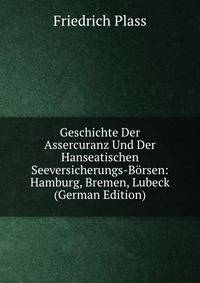 Geschichte Der Assercuranz Und Der Hanseatischen Seeversicherungs-Borsen: Hamburg, Bremen, Lubeck (German Edition)