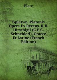 Gplatwn. Platonis Opera Ex Recens. R.B. Hirschigii (C.E.C. Schneideri), Graece Et Latine (French Edition)
