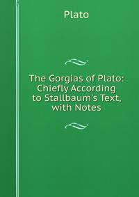 The Gorgias of Plato: Chiefly According to Stallbaum's Text, with Notes