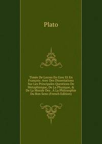 Tim?e De Locres En Grec Et En Fran?ois: Avec Des Dissertations Sur Les Principales Questions De Metaphisique, De La Physique, &amp; De La Morale Des . ? La Philosophie Du Bon Sens (French Edition)