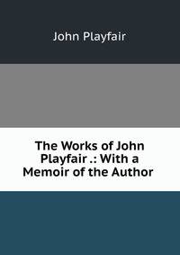 The Works of John Playfair .: With a Memoir of the Author .
