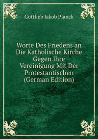 Worte Des Friedens an Die Katholische Kirche Gegen Ihre Vereinigung Mit Der Protestantischen (German Edition)