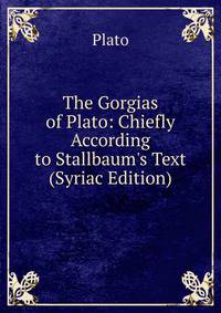 The Gorgias of Plato: Chiefly According to Stallbaum's Text (Syriac Edition)