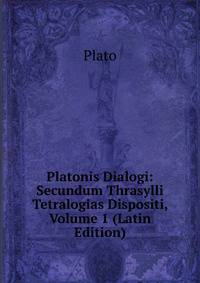 Platonis Dialogi: Secundum Thrasylli Tetralogias Dispositi, Volume 1 (Latin Edition)