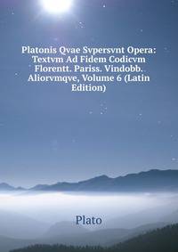 Platonis Qvae Svpersvnt Opera: Textvm Ad Fidem Codicvm Florentt. Pariss. Vindobb. Aliorvmqve, Volume 6 (Latin Edition)