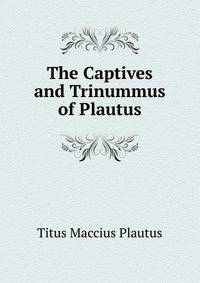 The Captives and Trinummus of Plautus