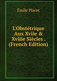 L'Obst?trique Aux Xviie &amp; Xviiie Si?cles . (French Edition)