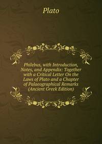 Philebus, with Introduction, Notes, and Appendix: Together with a Critical Letter On the Laws of Plato and a Chapter of Palaeographical Remarks (Ancient Greek Edition)