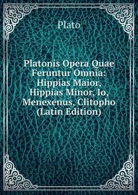 Platonis Opera Quae Feruntur Omnia: Hippias Maior, Hippias Minor, Io, Menexenus, Clitopho (Latin Edition)
