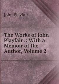 The Works of John Playfair .: With a Memoir of the Author, Volume 2