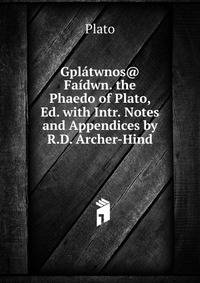 Gplatwnos@ Faidwn. the Phaedo of Plato, Ed. with Intr. Notes and Appendices by R.D. Archer-Hind