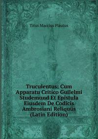 Truculentus: Cum Apparatu Critico Guilelmi Studemund Et Epistula Eiusdem De Codicis Ambrosiani Reliquus (Latin Edition)