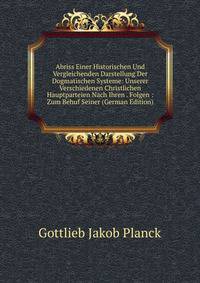 Abriss Einer Historischen Und Vergleichenden Darstellung Der Dogmatischen Systeme: Unserer Verschiedenen Christlichen Hauptparteien Nach Ihren . Folgen : Zum Behuf Seiner (German Edition)