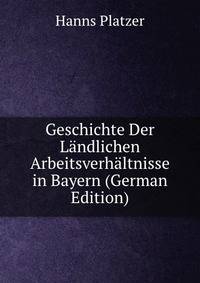 Geschichte Der Landlichen Arbeitsverhaltnisse in Bayern (German Edition)