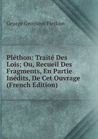 Plethon: Traite Des Lois; Ou, Recueil Des Fragments, En Partie Inedits, De Cet Ouvrage (French Edition)