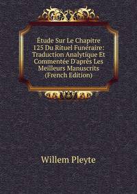 ?tude Sur Le Chapitre 125 Du Rituel Fun?raire: Traduction Analytique Et Comment?e D'apr?s Les Meilleurs Manuscrits (French Edition)
