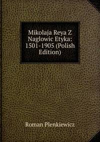 Mikolaja Reya Z Naglowic Etyka: 1501-1905 (Polish Edition)