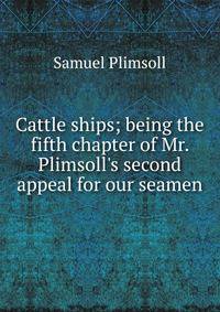 Cattle ships; being the fifth chapter of Mr. Plimsoll's second appeal for our seamen