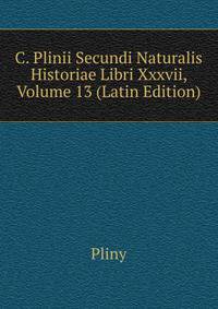 C. Plinii Secundi Naturalis Historiae Libri Xxxvii, Volume 13 (Latin Edition)