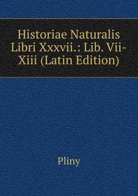 Historiae Naturalis Libri Xxxvii.: Lib. Vii-Xiii (Latin Edition)