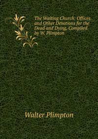 The Waiting Church: Offices and Other Devotions for the Dead and Dying, Compiled by W. Plimpton