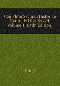 Caii Plinii Secundi Historiae Naturalis Libri Xxxvii, Volume 1 (Latin Edition)