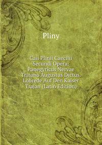 Caii Plinii Caecilii Secundi Opera: Panegyricus Nervae Trajano Augustus Dictus. Lobrede Auf Den Kaiser Trajan (Latin Edition)