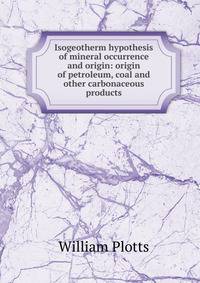 Isogeotherm hypothesis of mineral occurrence and origin: origin of petroleum, coal and other carbonaceous products