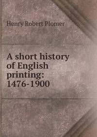 A short history of English printing: 1476-1900