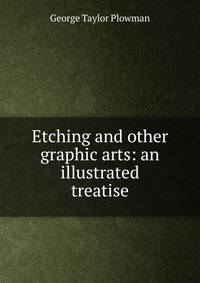Etching and other graphic arts: an illustrated treatise
