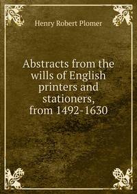 Abstracts from the wills of English printers and stationers, from 1492-1630