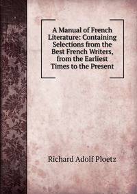 A Manual of French Literature: Containing Selections from the Best French Writers, from the Earliest Times to the Present