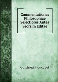 Commentationes Philosophiae Selectiores Antea Seorsim Editae