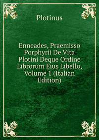 Enneades, Praemisso Porphyrii De Vita Plotini Deque Ordine Librorum Eius Libello, Volume 1 (Italian Edition)