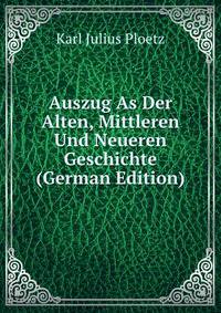 Auszug As Der Alten, Mittleren Und Neueren Geschichte (German Edition)