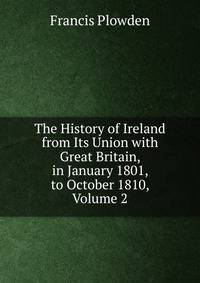 The History of Ireland from Its Union with Great Britain, in January 1801, to October 1810, Volume 2